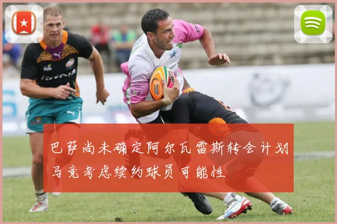 巴萨尚未确定阿尔瓦雷斯转会计划马竞考虑续约球员可能性