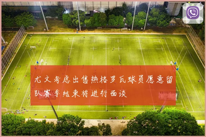 尤文考虑出售热格罗瓦球员愿意留队赛季结束将进行面谈