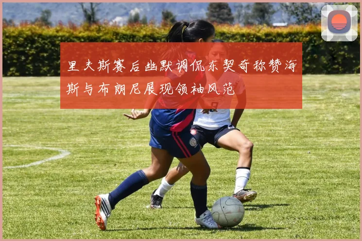里夫斯赛后幽默调侃东契奇称赞海斯与布朗尼展现领袖风范