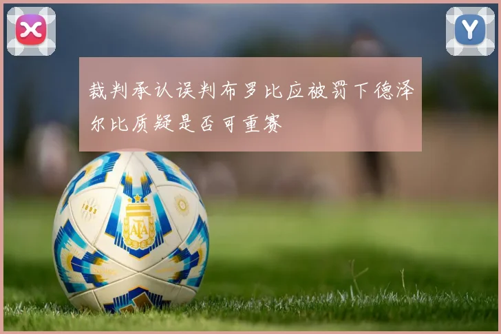 裁判承认误判布罗比应被罚下德泽尔比质疑是否可重赛